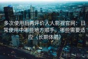 多次使用后再评价人人影视官网：日常使用中哪些地方顺手，哪些需要适应（长期体验）
