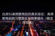 白虎91高频使用后的真实结论：高频使用后的习惯变化与效率提升（稳定性观察）