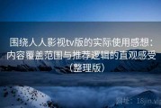 围绕人人影视tv版的实际使用感想：内容覆盖范围与推荐逻辑的直观感受（整理版）