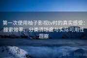 第一次使用柚子影视tv时的真实感受：搜索效率、分类清晰度与实际可用性观察