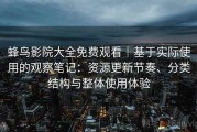 蜂鸟影院大全免费观看｜基于实际使用的观察笔记：资源更新节奏、分类结构与整体使用体验