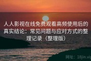 人人影视在线免费观看高频使用后的真实结论：常见问题与应对方式的整理记录（整理版）