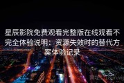 星辰影院免费观看完整版在线观看不完全体验说明：资源失效时的替代方案体验记录