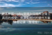 把茶杯狐cupfox官网入口当作日常工具后的感受：资源失效时的替代方案体验记录（整理版）