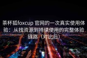茶杯狐foxcup 官网的一次真实使用体验：从找资源到持续使用的完整体验链路（对比后）