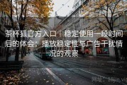 茶杯狐官方入口｜稳定使用一段时间后的体会：播放稳定性与广告干扰情况的观察