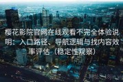 樱花影院官网在线观看不完全体验说明：入口路径、导航逻辑与找内容效率评估（稳定性观察）