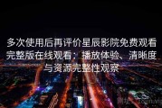 多次使用后再评价星辰影院免费观看完整版在线观看：播放体验、清晰度与资源完整性观察