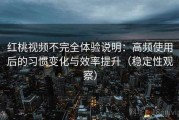 红桃视频不完全体验说明：高频使用后的习惯变化与效率提升（稳定性观察）