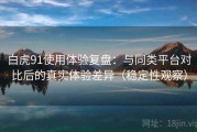 白虎91使用体验复盘：与同类平台对比后的真实体验差异（稳定性观察）