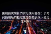 围绕白虎嫩白的实际使用感想：长时间使用后的稳定性与加载表现（稳定性观察）