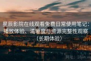 星辰影院在线观看免费日常使用笔记：播放体验、清晰度与资源完整性观察（长期体验）