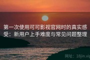 第一次使用可可影视官网时的真实感受：新用户上手难度与常见问题整理