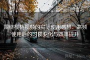 围绕樱桃视频的实际使用感想：高频使用后的习惯变化与效率提升