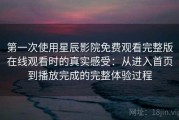 第一次使用星辰影院免费观看完整版在线观看时的真实感受：从进入首页到播放完成的完整体验过程