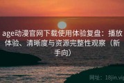 age动漫官网下载使用体验复盘：播放体验、清晰度与资源完整性观察（新手向）