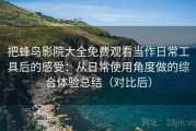 把蜂鸟影院大全免费观看当作日常工具后的感受：从日常使用角度做的综合体验总结（对比后）