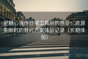 把糖心当作日常工具后的感受：资源失效时的替代方案体验记录（长期体验）