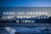 白虎网站一区的一次真实使用体验：入口路径、导航逻辑与找内容效率评估（长期体验）