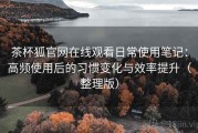 茶杯狐官网在线观看日常使用笔记：高频使用后的习惯变化与效率提升（整理版）