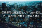 星辰影院在线观看私人不完全体验说明：普通用户视角下的优缺点盘点