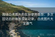 围绕白虎图片的实际使用感想：多次回访后的体验变化记录，白虎图片大全霸气
