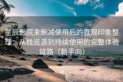 星辰影院未删减使用后的直观印象整理：从找资源到持续使用的完整体验链路（新手向）