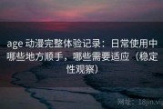 age 动漫完整体验记录：日常使用中哪些地方顺手，哪些需要适应（稳定性观察）