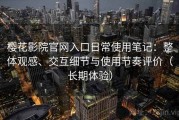 樱花影院官网入口日常使用笔记：整体观感、交互细节与使用节奏评价（长期体验）