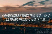 茶杯狐官方入口完整体验记录：多次回访后的体验变化记录（实测）
