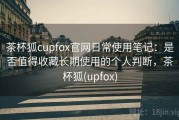 茶杯狐cupfox官网日常使用笔记：是否值得收藏长期使用的个人判断，茶杯狐(upfox)