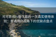 可可影视tv版下载的一次真实使用体验：普通用户视角下的优缺点盘点