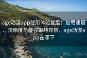 age动漫app使用体验复盘：加载速度、清晰度与缓存策略观察，age动漫app在哪下