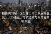 把白虎网站一区当作日常工具后的感受：入口路径、导航逻辑与找内容效率评估