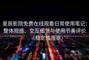 星辰影院免费在线观看日常使用笔记：整体观感、交互细节与使用节奏评价（稳定性观察）