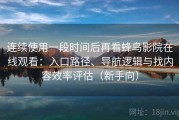 连续使用一段时间后再看蜂鸟影院在线观看：入口路径、导航逻辑与找内容效率评估（新手向）