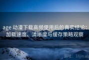 age 动漫下载高频使用后的真实结论：加载速度、清晰度与缓存策略观察