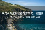 从用户角度聊聊樱花影院网：界面设计、播放流畅度与操作习惯分析