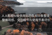 人人影视tv版使用后的直观印象整理：整体观感、交互细节与使用节奏评价
