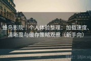 蜂鸟影院｜个人体验整理：加载速度、清晰度与缓存策略观察（新手向）