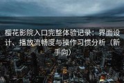 樱花影院入口完整体验记录：界面设计、播放流畅度与操作习惯分析（新手向）