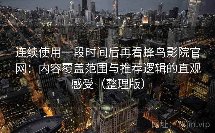 连续使用一段时间后再看蜂鸟影院官网：内容覆盖范围与推荐逻辑的直观感受（整理版）