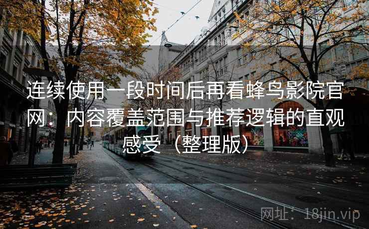 连续使用一段时间后再看蜂鸟影院官网：内容覆盖范围与推荐逻辑的直观感受（整理版）
