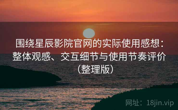 围绕星辰影院官网的实际使用感想:整体观感、交互细节与使用节奏评价(整理版) 围绕星辰影院官网的实际使用感想:整体观感、交互细节与使用节奏评价(整理版)
