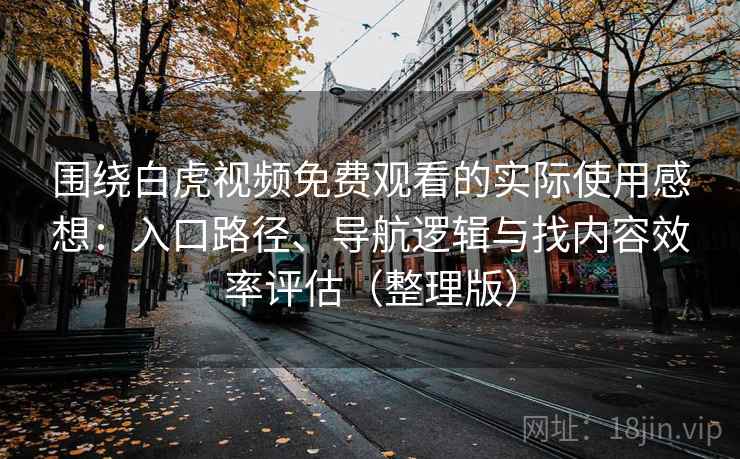 围绕白虎视频免费观看的实际使用感想：入口路径、导航逻辑与找内容效率评估（整理版）