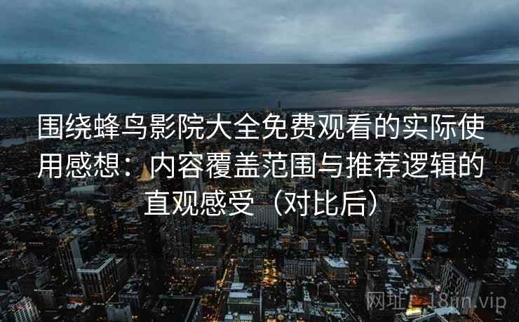 围绕蜂鸟影院大全免费观看的实际使用感想：内容覆盖范围与推荐逻辑的直观感受（对比后）