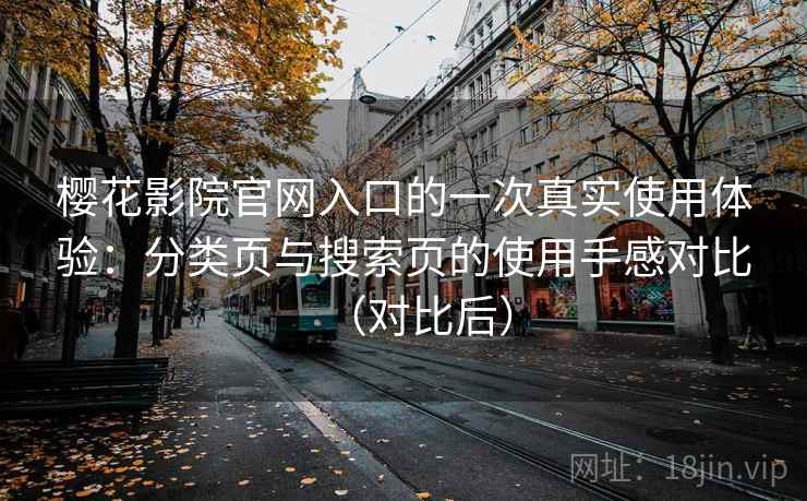 樱花影院官网入口的一次真实使用体验：分类页与搜索页的使用手感对比（对比后）