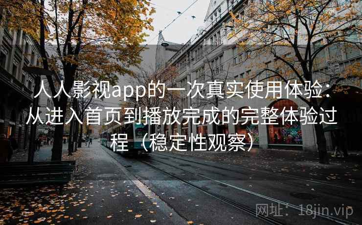 人人影视app的一次真实使用体验：从进入首页到播放完成的完整体验过程（稳定性观察）
