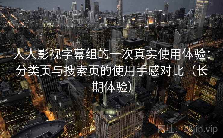 人人影视字幕组的一次真实使用体验：分类页与搜索页的使用手感对比（长期体验）
