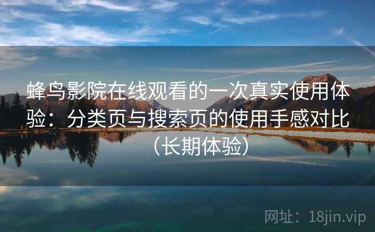 蜂鸟影院在线观看的一次真实使用体验：分类页与搜索页的使用手感对比（长期体验）